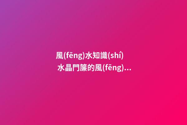 風(fēng)水知識(shí) 水晶門簾的風(fēng)水講究